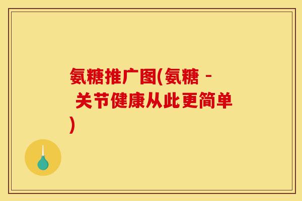 氨糖推广图(氨糖 - 关节健康从此更简单)