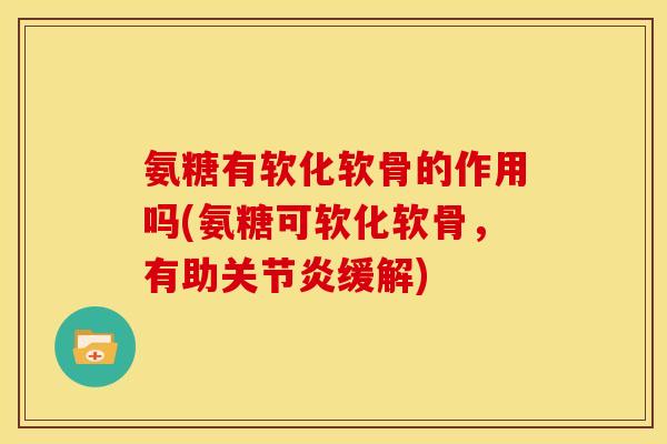 氨糖有软化软骨的作用吗(氨糖可软化软骨，有助关节炎缓解)