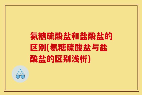氨糖硫酸盐和盐酸盐的区别(氨糖硫酸盐与盐酸盐的区别浅析)