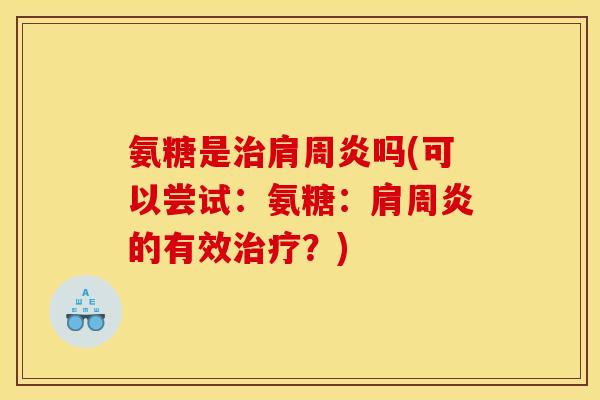 氨糖是治肩周炎吗(可以尝试：氨糖：肩周炎的有效治疗？)