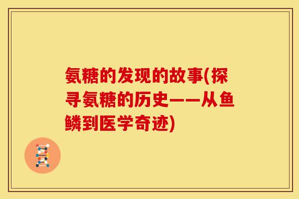 氨糖的发现的故事(探寻氨糖的历史——从鱼鳞到医学奇迹)