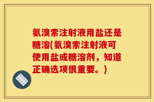 氨溴索注射液用盐还是糖溶(氨溴索注射液可使用盐或糖溶剂，知道正确选项很重要。)