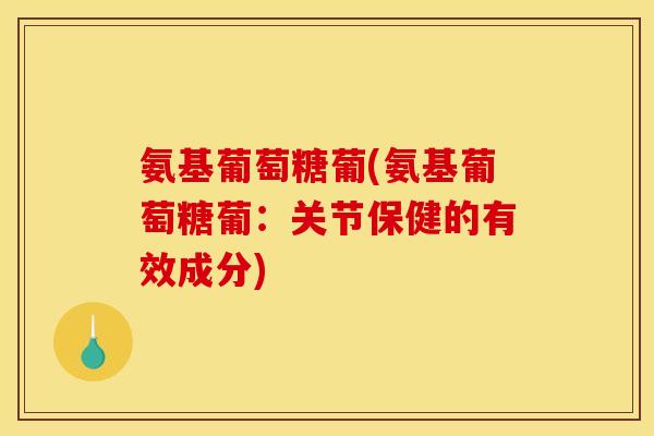 氨基葡萄糖葡(氨基葡萄糖葡：关节保健的有效成分)