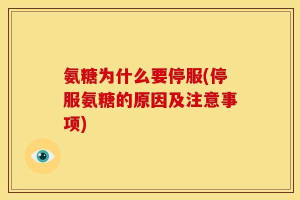 氨糖为什么要停服(停服氨糖的原因及注意事项)