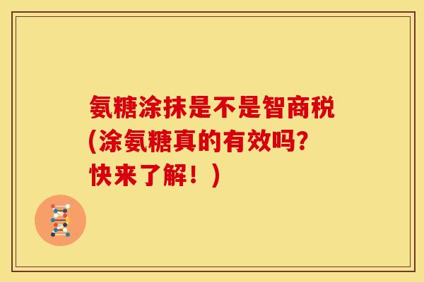 氨糖涂抹是不是智商税(涂氨糖真的有效吗？快来了解！)