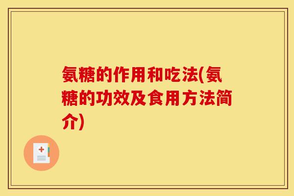氨糖的作用和吃法(氨糖的功效及食用方法简介)