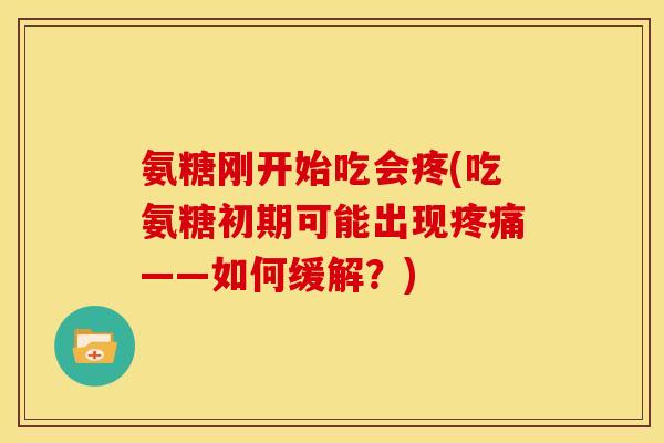 氨糖刚开始吃会疼(吃氨糖初期可能出现疼痛——如何缓解？)