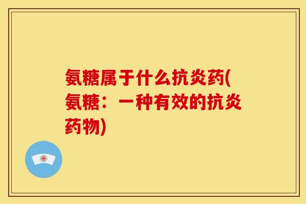 氨糖属于什么抗炎药(氨糖：一种有效的抗炎药物)