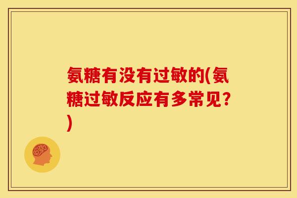 氨糖有没有过敏的(氨糖过敏反应有多常见？)