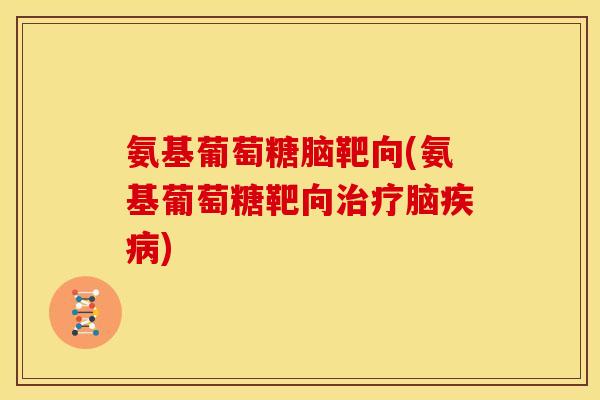 氨基葡萄糖脑靶向(氨基葡萄糖靶向治疗脑疾病)