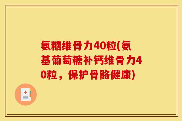 氨糖维骨力40粒(氨基葡萄糖补钙维骨力40粒，保护骨骼健康)
