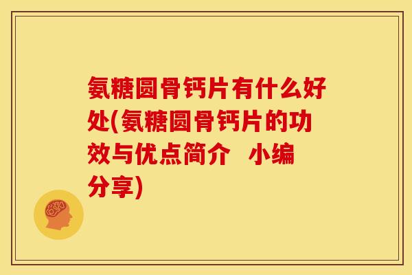 氨糖圆骨钙片有什么好处(氨糖圆骨钙片的功效与优点简介  小编分享)
