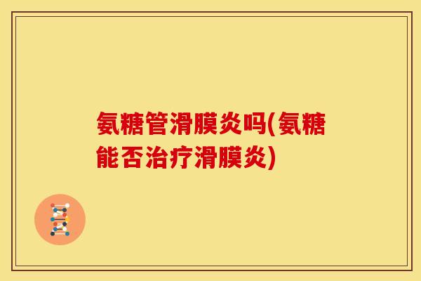 氨糖管滑膜炎吗(氨糖能否治疗滑膜炎)