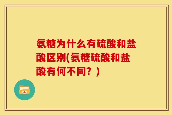 氨糖为什么有硫酸和盐酸区别(氨糖硫酸和盐酸有何不同？)
