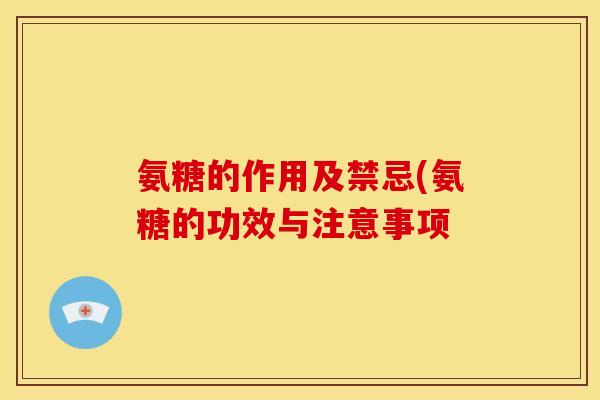 氨糖的作用及禁忌(氨糖的功效与注意事项
