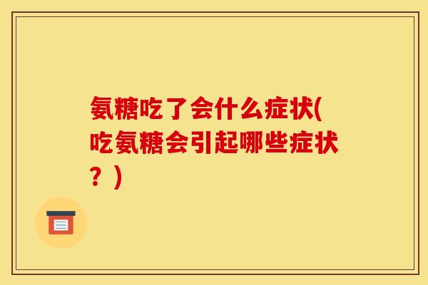 氨糖吃了会什么症状(吃氨糖会引起哪些症状？)
