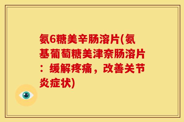 氨6糖美辛肠溶片(氨基葡萄糖美津奈肠溶片：缓解疼痛，改善关节炎症状)