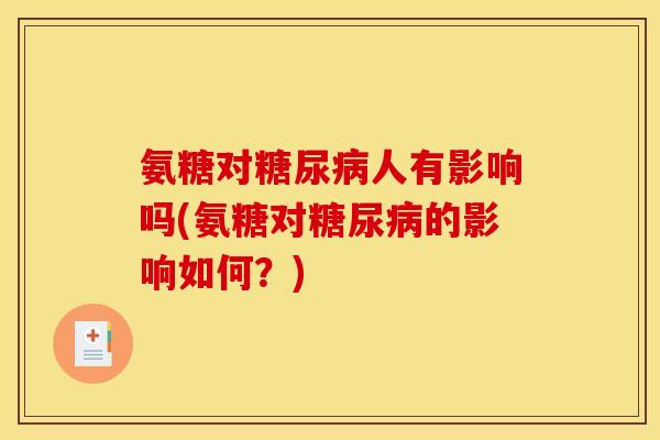 氨糖对糖尿病人有影响吗(氨糖对糖尿病的影响如何？)
