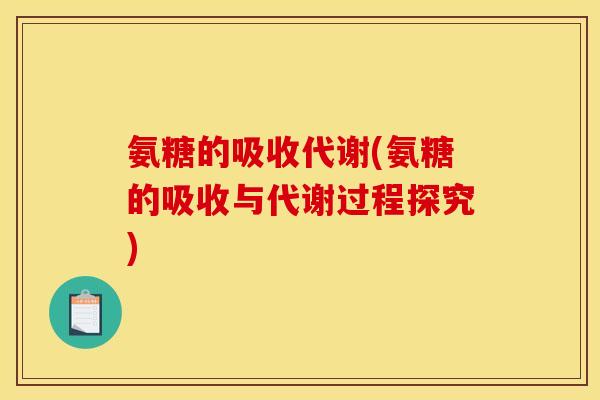 氨糖的吸收代谢(氨糖的吸收与代谢过程探究)
