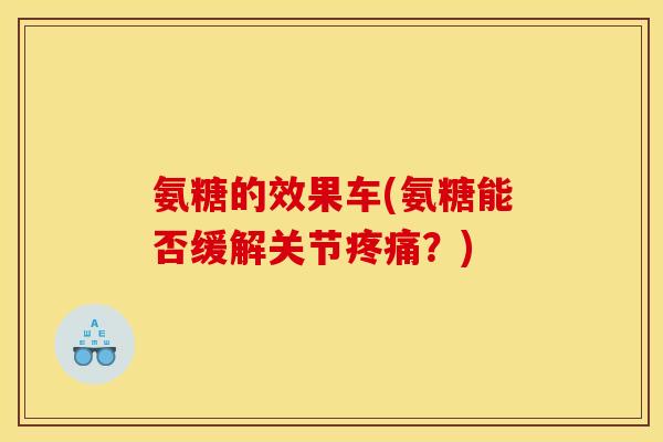 氨糖的效果车(氨糖能否缓解关节疼痛？)