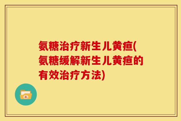 氨糖治疗新生儿黄疸(氨糖缓解新生儿黄疸的有效治疗方法)