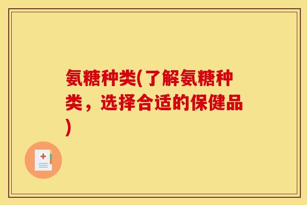 氨糖种类(了解氨糖种类，选择合适的保健品)