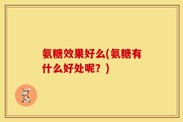 氨糖效果好么(氨糖有什么好处呢？)