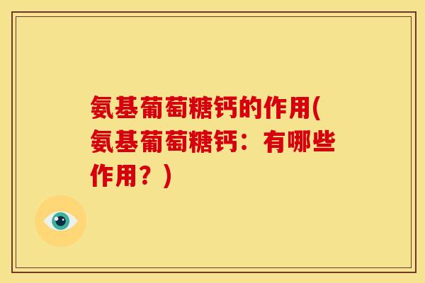 氨基葡萄糖钙的作用(氨基葡萄糖钙：有哪些作用？)