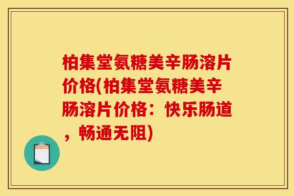 柏集堂氨糖美辛肠溶片价格(柏集堂氨糖美辛肠溶片价格：快乐肠道，畅通无阻)