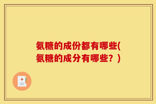 氨糖的成份都有哪些(氨糖的成分有哪些？)