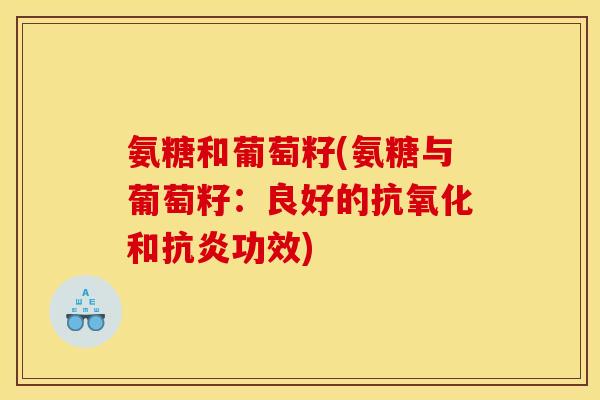 氨糖和葡萄籽(氨糖与葡萄籽：良好的抗氧化和抗炎功效)