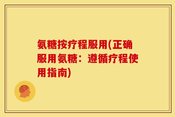 氨糖按疗程服用(正确服用氨糖：遵循疗程使用指南)