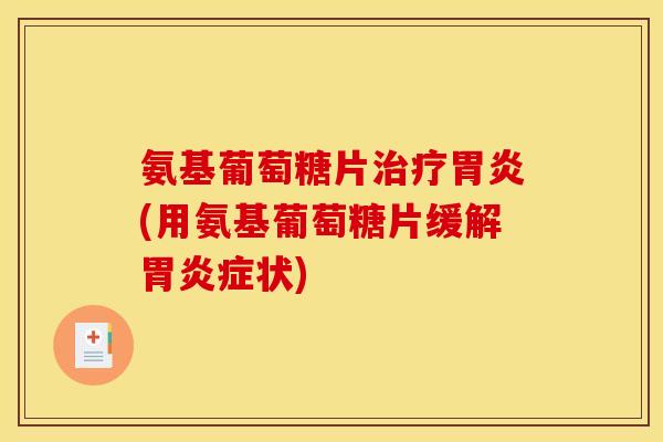 氨基葡萄糖片治疗胃炎(用氨基葡萄糖片缓解胃炎症状)