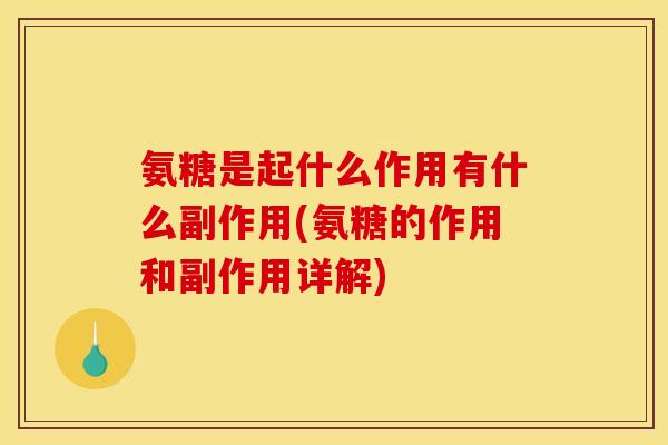 氨糖是起什么作用有什么副作用(氨糖的作用和副作用详解)