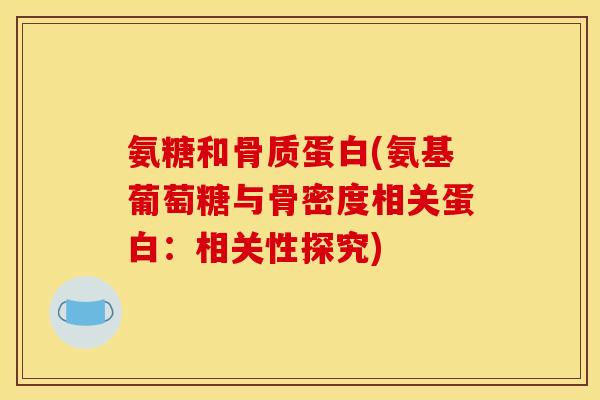 氨糖和骨质蛋白(氨基葡萄糖与骨密度相关蛋白：相关性探究)