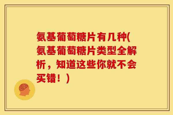 氨基葡萄糖片有几种(氨基葡萄糖片类型全解析，知道这些你就不会买错！)