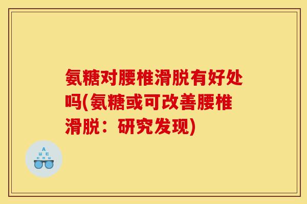 氨糖对腰椎滑脱有好处吗(氨糖或可改善腰椎滑脱：研究发现)
