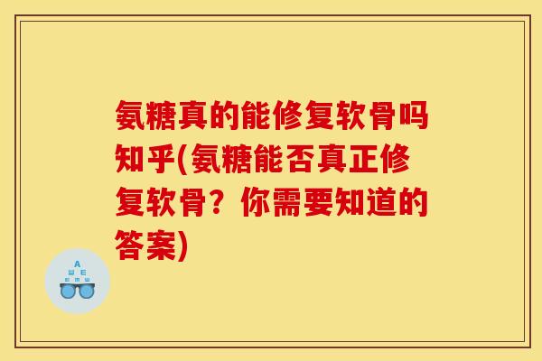 氨糖真的能修复软骨吗知乎(氨糖能否真正修复软骨？你需要知道的答案)
