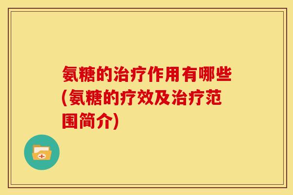 氨糖的治疗作用有哪些(氨糖的疗效及治疗范围简介)
