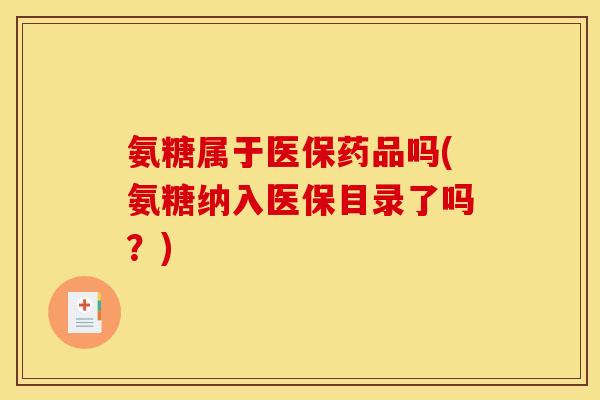 氨糖属于医保药品吗(氨糖纳入医保目录了吗？)