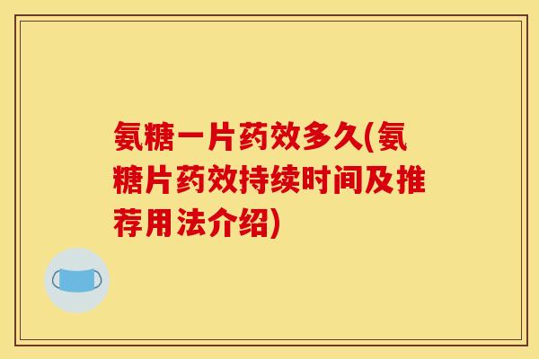 氨糖一片药效多久(氨糖片药效持续时间及推荐用法介绍)