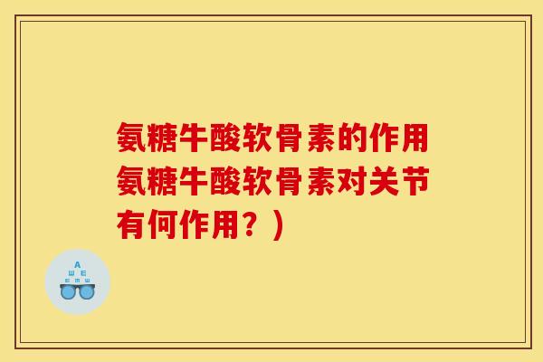 氨糖牛酸软骨素的作用氨糖牛酸软骨素对关节有何作用？)