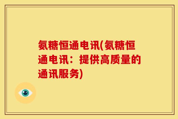 氨糖恒通电讯(氨糖恒通电讯：提供高质量的通讯服务)