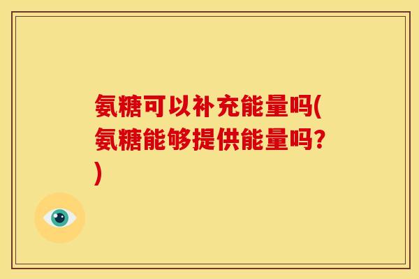 氨糖可以补充能量吗(氨糖能够提供能量吗？)