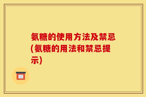 氨糖的使用方法及禁忌(氨糖的用法和禁忌提示)
