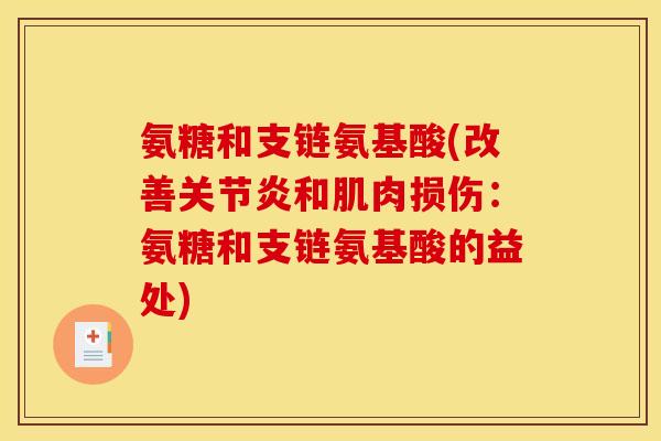 氨糖和支链氨基酸(改善关节炎和肌肉损伤：氨糖和支链氨基酸的益处)