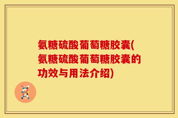 氨糖硫酸葡萄糖胶囊(氨糖硫酸葡萄糖胶囊的功效与用法介绍)