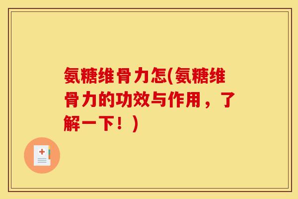 氨糖维骨力怎(氨糖维骨力的功效与作用，了解一下！)
