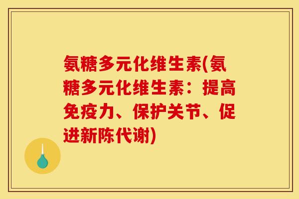 氨糖多元化维生素(氨糖多元化维生素：提高免疫力、保护关节、促进新陈代谢)