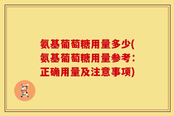 氨基葡萄糖用量多少(氨基葡萄糖用量参考：正确用量及注意事项)